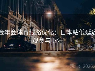 金年会体育线路优化：日本站低延迟观赛与下注