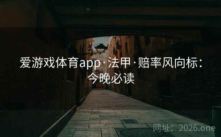 爱游戏体育app·法甲·赔率风向标：今晚必读
