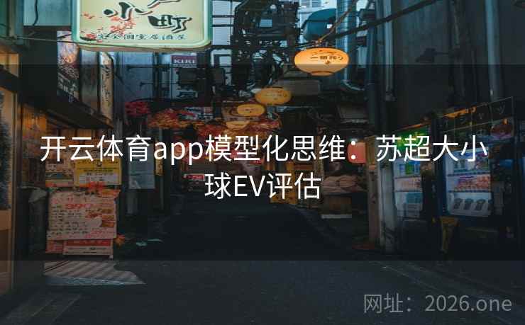 开云体育app模型化思维：苏超大小球EV评估