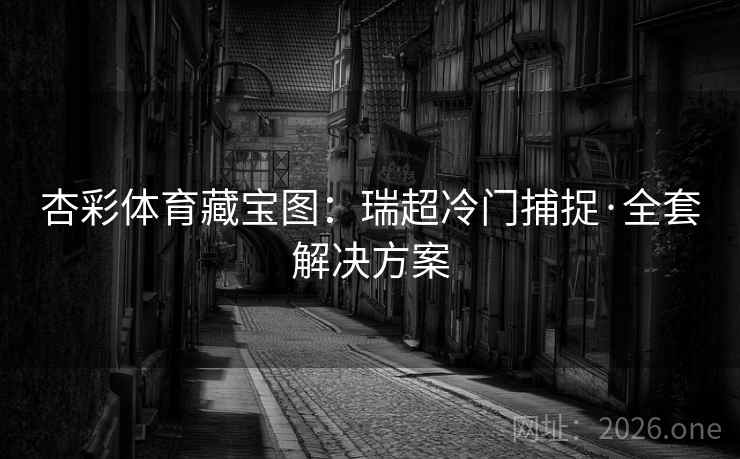杏彩体育藏宝图:瑞超冷门捕捉·全套解决方案 杏彩体育藏宝图:瑞超冷门捕捉·全套解决方案