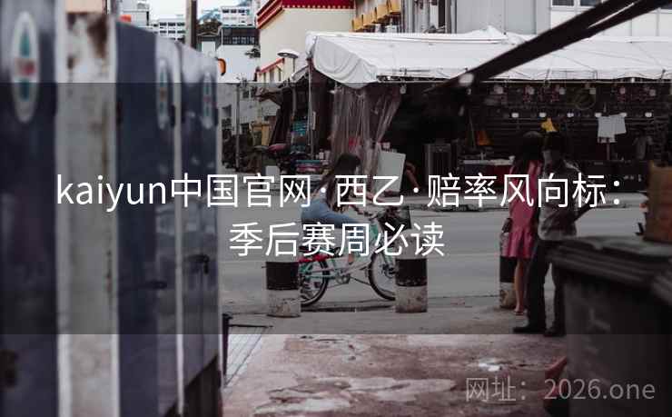 kaiyun中国官网·西乙·赔率风向标：季后赛周必读