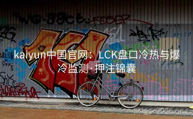 kaiyun中国官网:LCK盘口冷热与爆冷监测·押注锦囊 kaiyun中国官网:LCK盘口冷热与爆冷监测·押注锦囊