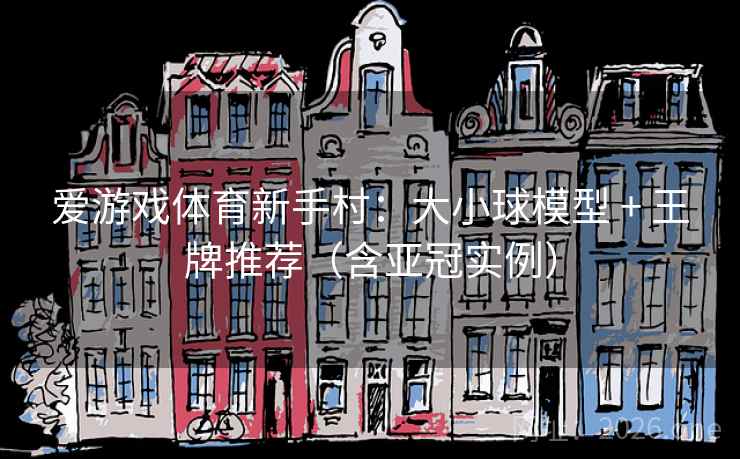 爱游戏体育新手村:大小球模型 + 王牌推荐(含亚冠实例) 爱游戏体育新手村:大小球模型 + 王牌推荐(含亚冠实例)