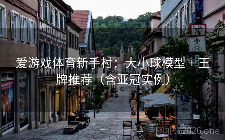 爱游戏体育新手村:大小球模型 + 王牌推荐(含亚冠实例) 爱游戏体育新手村:大小球模型 + 王牌推荐(含亚冠实例)
