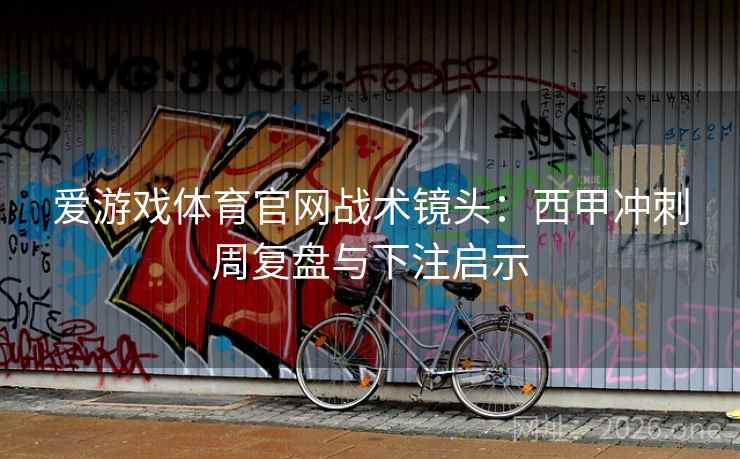 爱游戏体育官网战术镜头:西甲冲刺周复盘与下注启示 爱游戏体育官网战术镜头:西甲冲刺周复盘与下注启示