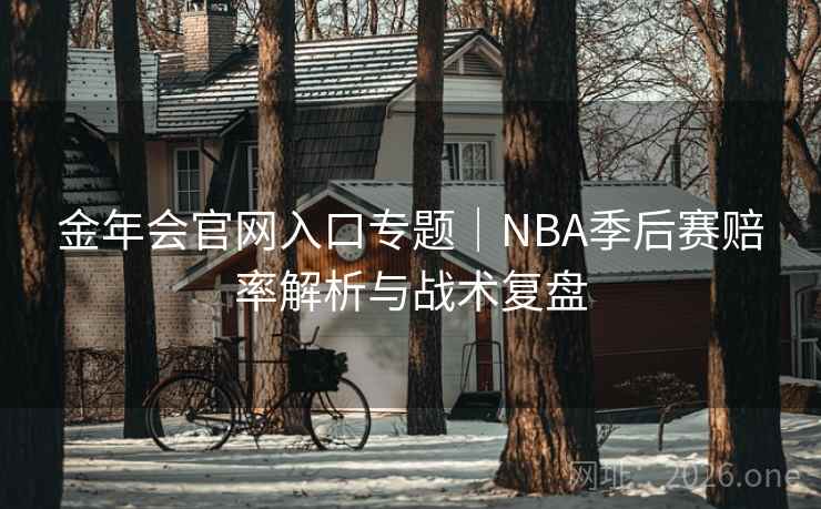 金年会官网入口专题|NBA季后赛赔率解析与战术复盘 金年会官网入口专题|NBA季后赛赔率解析与战术复盘
