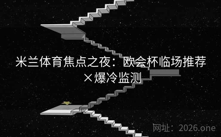 米兰体育焦点之夜：欧会杯临场推荐×爆冷监测