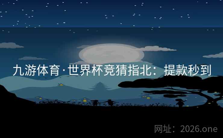 九游体育·世界杯竞猜指北：提款秒到