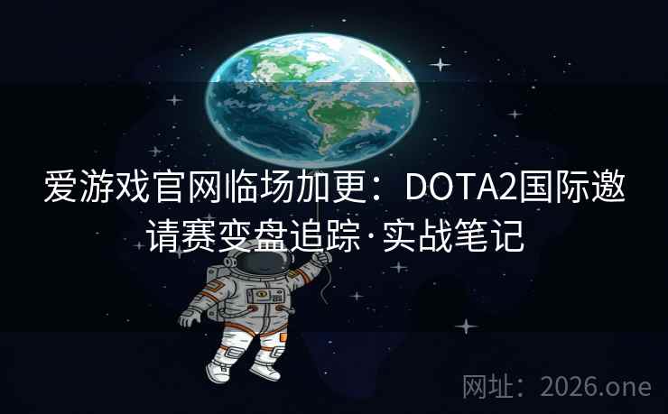 爱游戏官网临场加更：DOTA2国际邀请赛变盘追踪·实战笔记