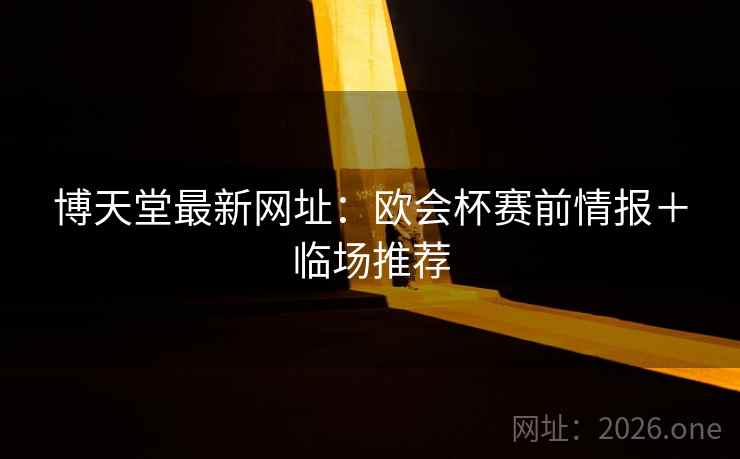 博天堂最新网址：欧会杯赛前情报＋临场推荐
