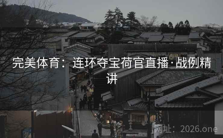 完美体育:连环夺宝荷官直播·战例精讲 完美体育:连环夺宝荷官直播·战例精讲