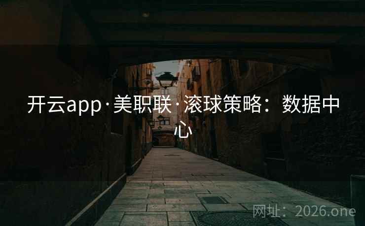 开云app·美职联·滚球策略：数据中心
