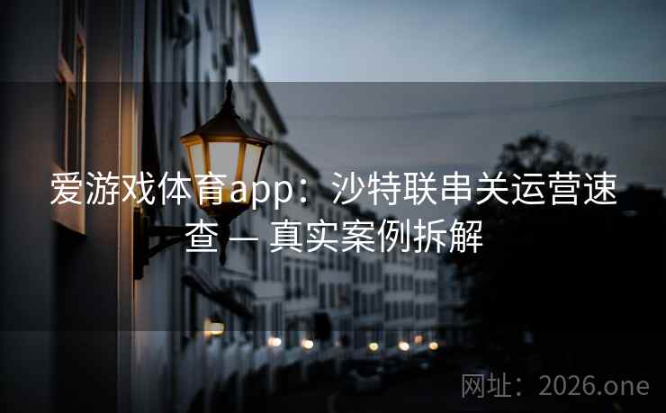 爱游戏体育app：沙特联串关运营速查 — 真实案例拆解