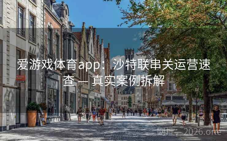 爱游戏体育app：沙特联串关运营速查 — 真实案例拆解