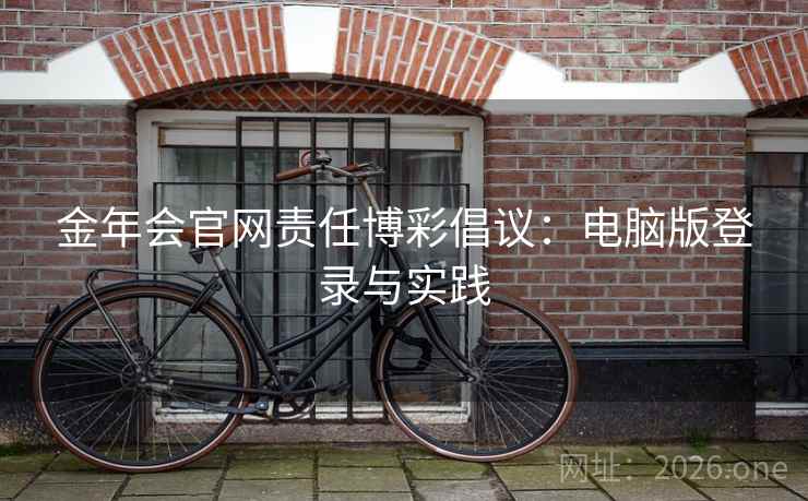 金年会官网责任博彩倡议：电脑版登录与实践