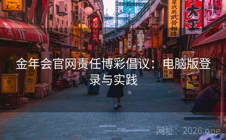 金年会官网责任博彩倡议：电脑版登录与实践