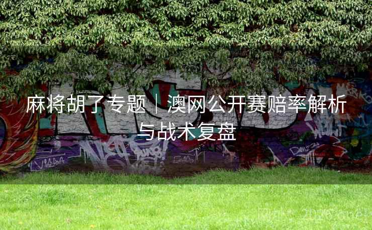 麻将胡了专题｜澳网公开赛赔率解析与战术复盘