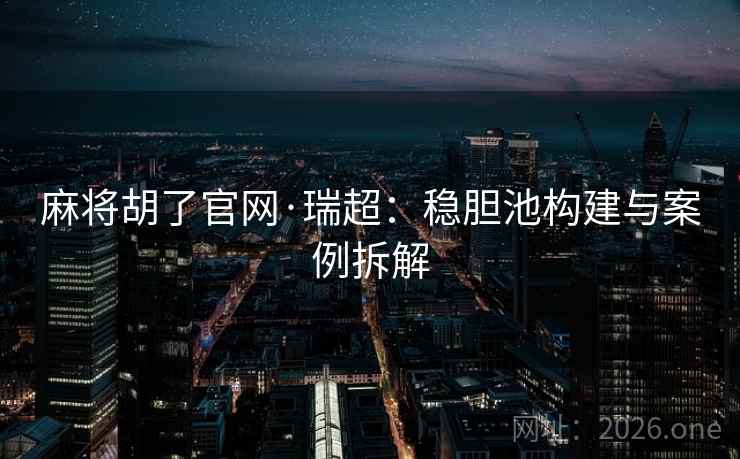 麻将胡了官网·瑞超:稳胆池构建与案例拆解 麻将胡了官网·瑞超:稳胆池构建与案例拆解