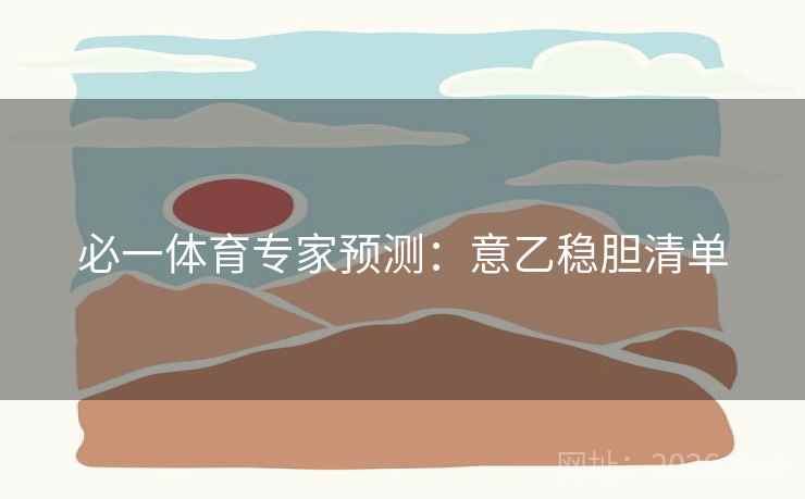 必一体育专家预测：意乙稳胆清单