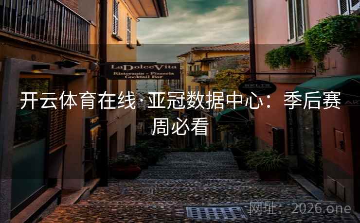 开云体育在线·亚冠数据中心：季后赛周必看