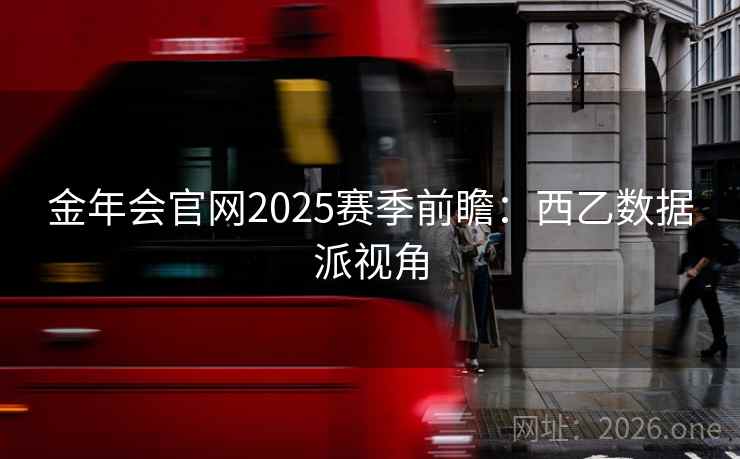 金年会官网2025赛季前瞻：西乙数据派视角