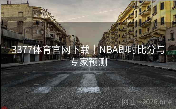 3377体育官网下载｜NBA即时比分与专家预测
