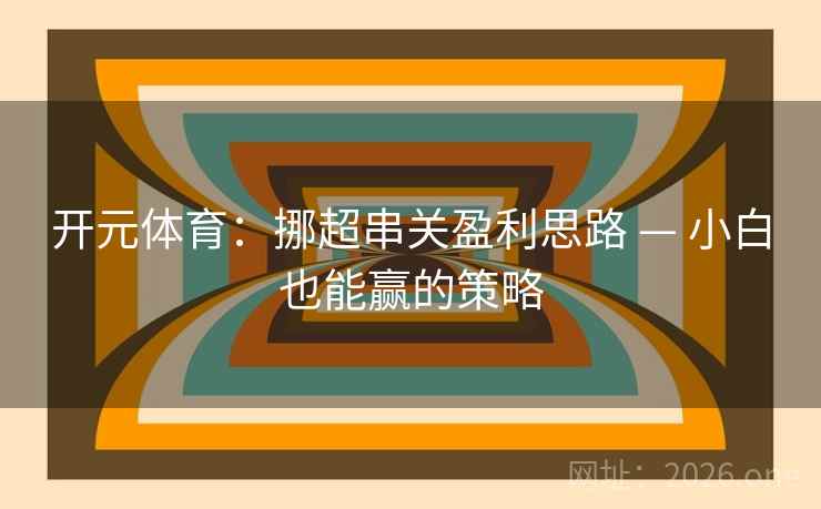 开元体育：挪超串关盈利思路 — 小白也能赢的策略