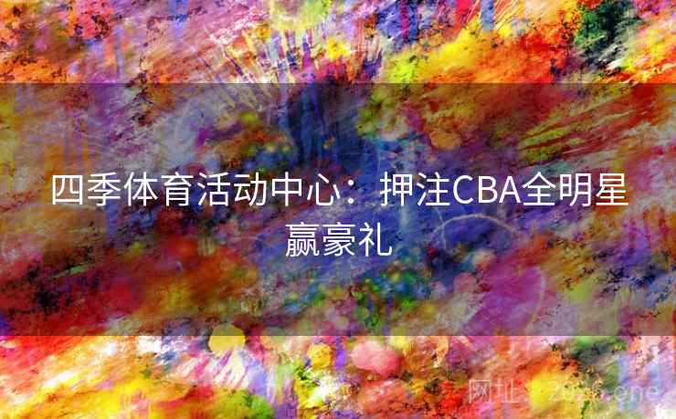 四季体育活动中心:押注CBA全明星赢豪礼 四季体育活动中心:押注CBA全明星赢豪礼