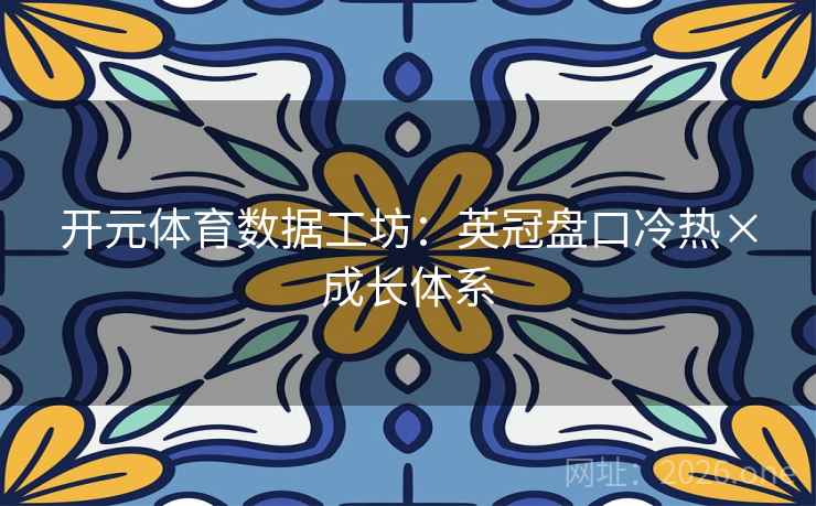 开元体育数据工坊：英冠盘口冷热×成长体系