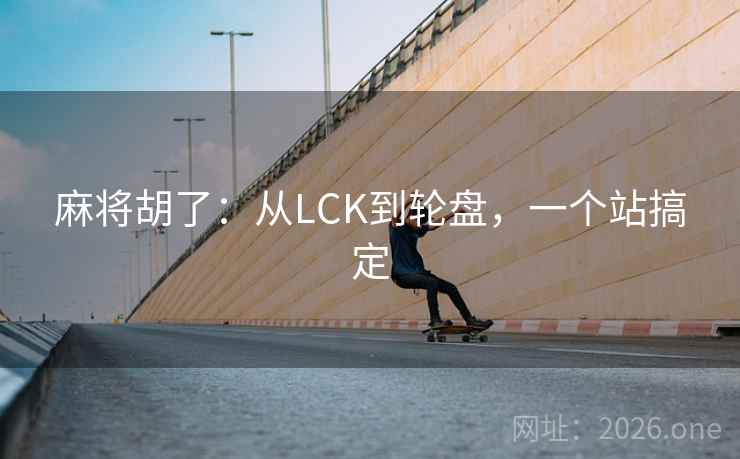 麻将胡了：从LCK到轮盘，一个站搞定