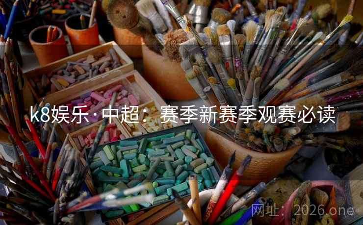 k8娱乐·中超：赛季新赛季观赛必读
