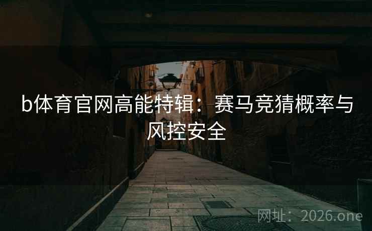 b体育官网高能特辑：赛马竞猜概率与风控安全