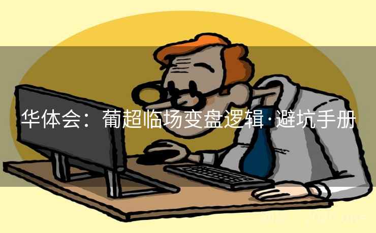 华体会：葡超临场变盘逻辑·避坑手册