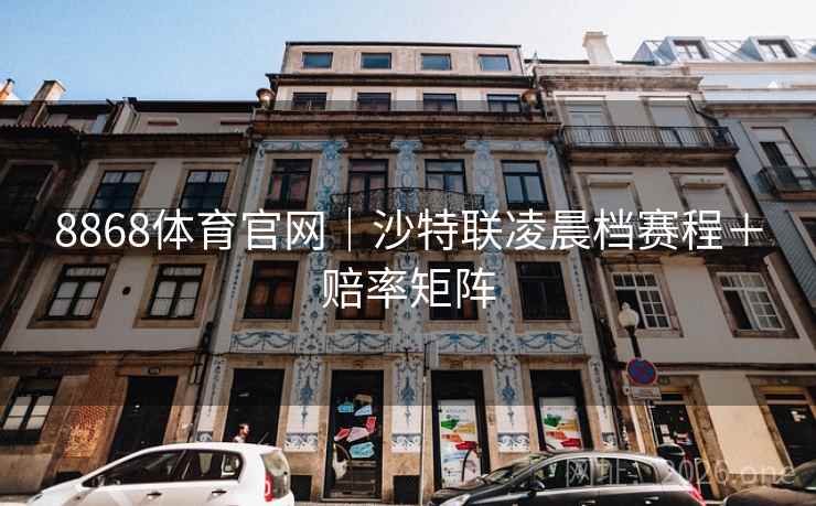 8868体育官网｜沙特联凌晨档赛程＋赔率矩阵