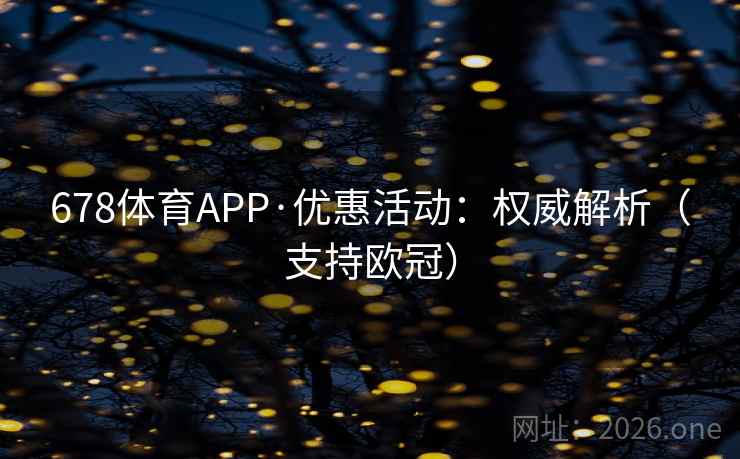 678体育APP·优惠活动：权威解析（支持欧冠）