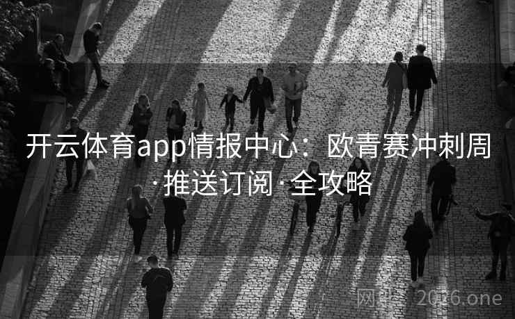 开云体育app情报中心：欧青赛冲刺周·推送订阅·全攻略