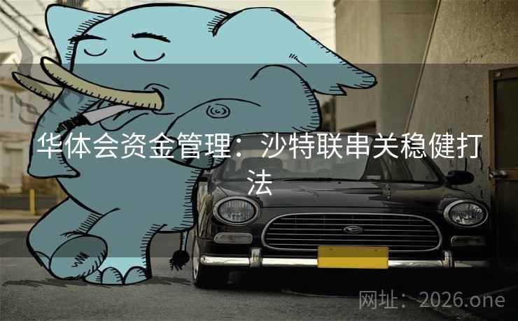 华体会资金管理：沙特联串关稳健打法