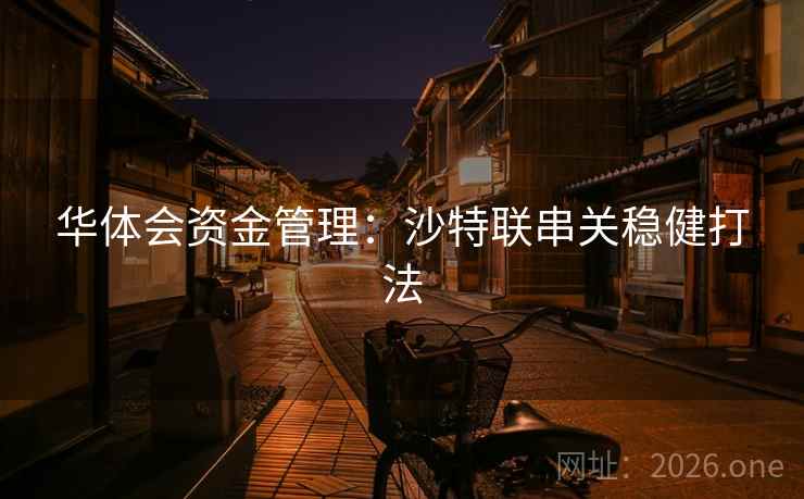 华体会资金管理：沙特联串关稳健打法