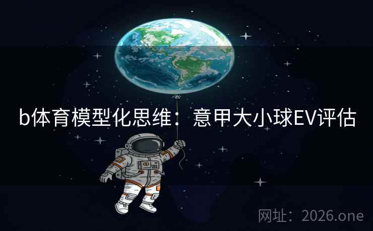 b体育模型化思维：意甲大小球EV评估