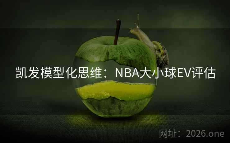 凯发模型化思维:NBA大小球EV评估 凯发模型化思维:NBA大小球EV评估